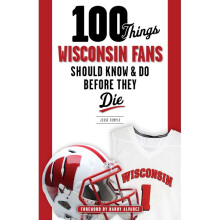 100 Things Wisconsin Fans Should Know Do Before They Die 100 ThingsFans Should Know
