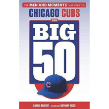 The Big 50 Chicago Cubs The Men and Moments that Made the Chicago Cubs