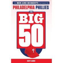 The Big 50 Philadelphia Phillies The Men and Moments that Make the Philadelphia Phillies