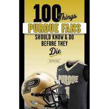 100 Things Purdue Fans Should Know  Do Before They Die 100 ThingsFans Should Know