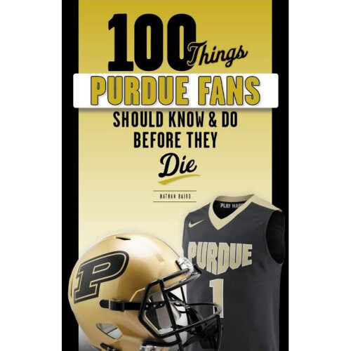 100 Things Purdue Fans Should Know  Do Before They Die 100 ThingsFans Should Know
