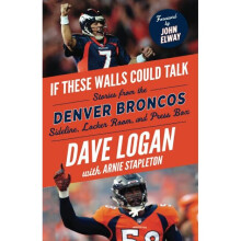 If These Walls Could Talk Denver Broncos Stories from the Denver Broncos Sideline, Locker Room, and Press Box