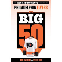 The Big 50 Philadelphia Flyers The Men and Moments that Made the Philadelphia Flyers