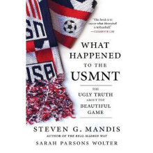 What Happened to the US Men's National Soccer Team The Ugly Truth About the Beautiful GameAnd How to Fix It