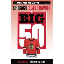 The Big 50 Chicago Blackhawks The Men and Moments that Made the Chicago Blackhawks