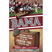 The Road to Bama Incredible Twists and Improbable Turns Along the Alabama Crimson Tide Recruiting Trail