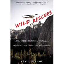 Wild Rescues A Paramedic's Extreme Adventures in Yosemite, Yellowstone, and Grand Teton