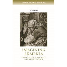 Imagining Armenia Orientalism, Ambiguity and Intervention, 18791925 Cultural History of Modern War