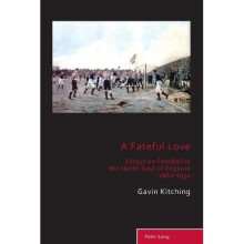 A Fateful Love Essays on Football in the NorthEast of England 18801930 10 Sport, History and Culture