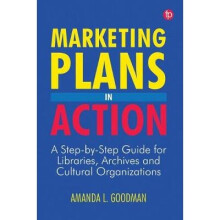 Marketing Plans in Action A stepbystep guide for libraries, archives and cultural organizations