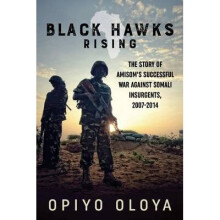 Black Hawks Rising The Story of AMISOMs Successful War against Somali Insurgents, 20072014