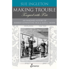 MAKING TROUBLE Tongued with Fire An Imagined History of Harriet Elphinstone Dick and Alice C Moon
