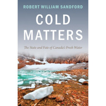 Cold Matters The State and Fate of Canada's Fresh Water