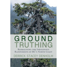 GroundTruthing Reflections on the Indigenous Rainforests of BC's North Coast