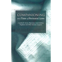 COMPANIONING AT A TIME OF PERINATAL LOSS A Guide for Nurses, Physicians, Social Workers, Chaplains  Other Bedside Caregivers