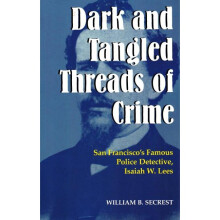 Dark Tangled Threads of Crime San Francisco's Famous Police Detective, Isaiah W Lees