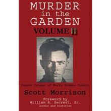Murder in the Garden, Volume II Famous Crimes of Early Fresno County 2