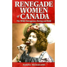 Renegade Women of Canada The Wild, Outrageous, Daring and Bold 14 Great Canadian Stories