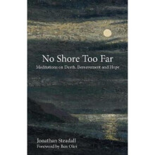 No Shore Too Far Meditations on Death, Bereavement and Hope