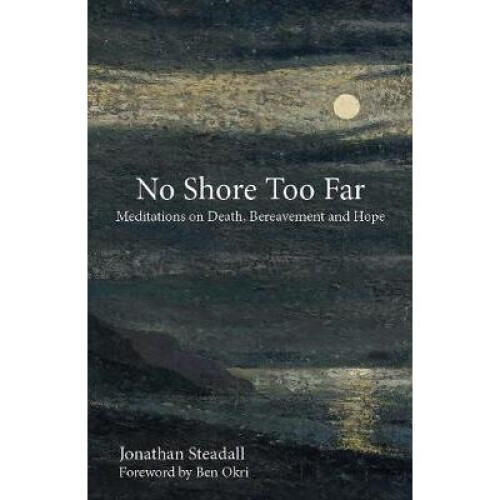 No Shore Too Far Meditations on Death, Bereavement and Hope