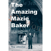 The Amazing Mazie Baker The Story of a Squamish Nation's Warrior Elder