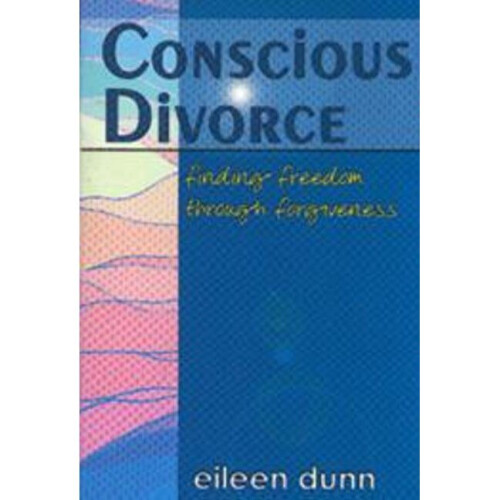 CONSCIOUS DIVORCE Finding Freedom Through Forgiveness