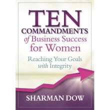 Ten Commandments of Business Success for Women Reaching Your Goals With Integrity