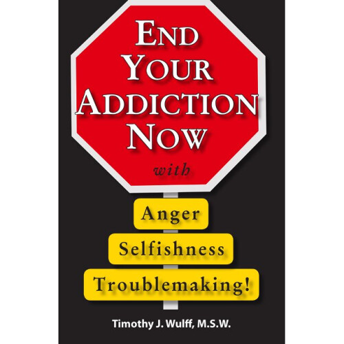 End Your Addiction Now with Anger, Selfishness, and Troublemaking Three Tools to End It Now
