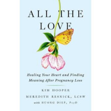 All the Love Healing Your Heart and Finding Meaning After Pregnancy Loss