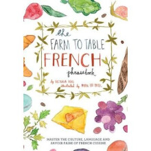 Farm to Table French Phrasebook Master the Culture, Language and Savoir Faire of French Cuisine