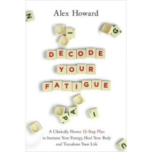Decode Your Fatigue: A Clinically Proven 12-Step Plan to Increase Your Energy, Heal Your Body and Transform Your Life
