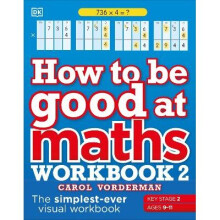 How to be Good at Maths Workbook 2, Ages 9-11 (Key Stage 2): The Simplest-Ever Visual Workbook