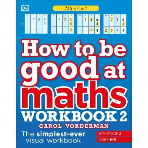 How to be Good at Maths Workbook 2, Ages 9-11 (Key Stage 2): The Simplest-Ever Visual Workbook