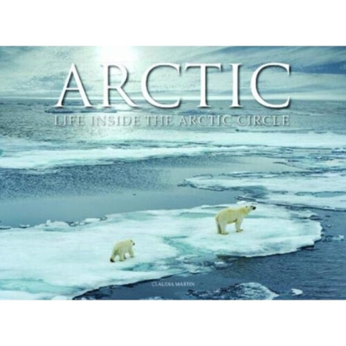 Arctic : Life inside the Arctic Circle - Claudia Martin - book