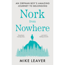 Nork from Nowhere : An Orphan Boy's Amazing Journey to Belonging... - Mike Leaver - book