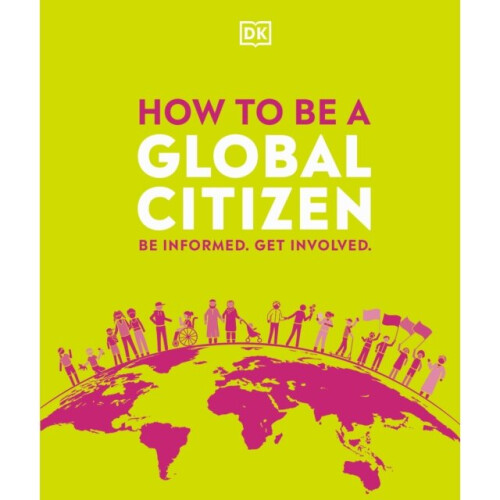 How to be a Global Citizen : Be Informed. Get Involved. - DK - book