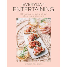 Everyday Entertaining Cookbook : 125 Recipes for Going All Out When You're Staying In - Elizabeth Van Lierde - book