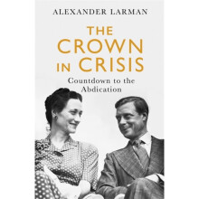 The Crown in Crisis : Countdown to the Abdication - Alexander Larman - book