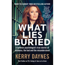 What Lies Buried : A forensic psychologist's true stories of madness, the bad and the misunderstood - Kerry Daynes - book