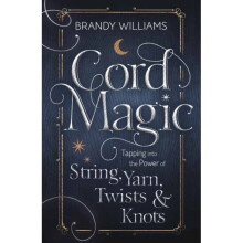Cord Magic : Tapping into the Power of String, Yarn, Twists and Knots - Brandy Williams - book