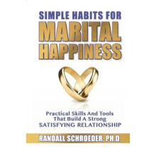 Simple Habits for Marital Happiness Practical Skills and Tools That Build a Strong Satisfying Relationship