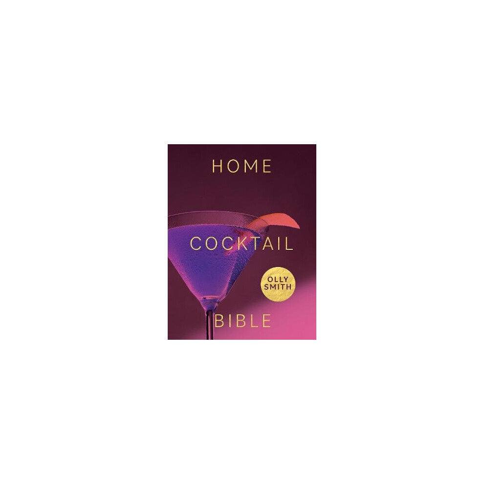 Home Cocktail Bible: Every Cocktail Recipe You'll Ever Need - Over 200 Classics and New Inventions 