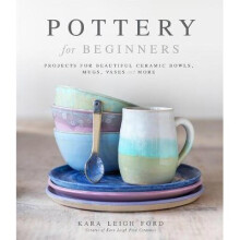 Pottery for Beginners: Projects for Beautiful Ceramic Bowls, Mugs, Vases and More