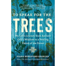 To Speak for the Trees: My Life's Journey from Ancient Celtic Wisdom to a Healing Vision of the Forest