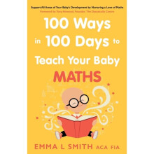 100 Ways in 100 Days to Teach Your Baby Maths : Support All Areas of Your Baby's Development by Nurturing a Love of Maths - Emma Smith - book