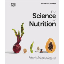 The Science of Nutrition: Debunk the Diet Myths and Learn How to Eat Well for Health and Happiness