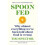 Spoon-Fed: Why almost everything we've been told about food is wrong 1
