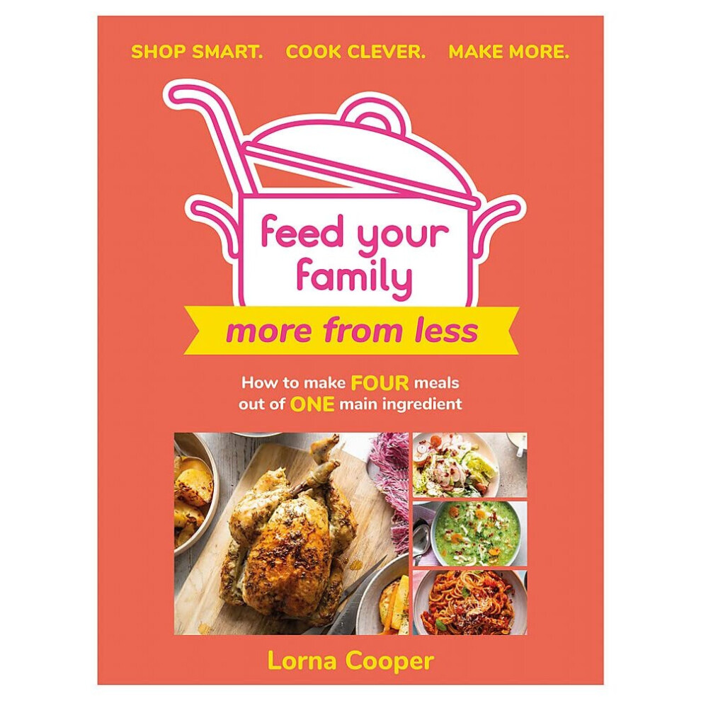 Feed Your Family: More From Less - Shop smart. Cook clever. Make more.: How to make four meals out of one main ingredient.
