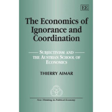 The Economics of Ignorance and Coordination Subjectivism and the Austrian School of Economics New Thinking in Political Economy series