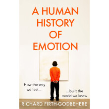 Human History of Emotion, A: How the Way We Feel Built the World We Know
